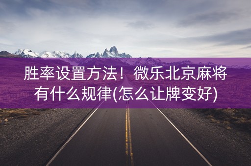 胜率设置方法！微乐北京麻将有什么规律(怎么让牌变好)