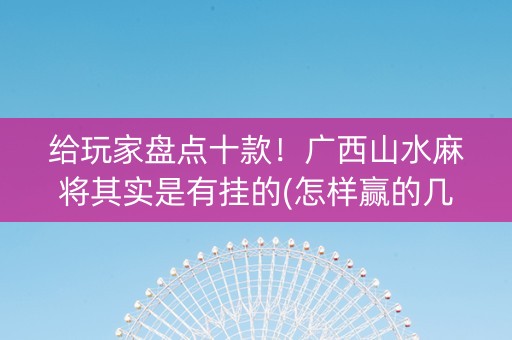 给玩家盘点十款！广西山水麻将其实是有挂的(怎样赢的几率大)