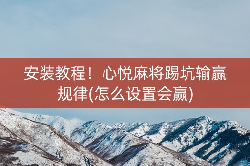 安装教程！心悦麻将踢坑输赢规律(怎么设置会赢)