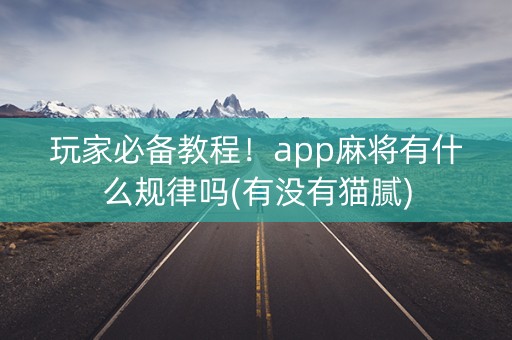 玩家必备教程！app麻将有什么规律吗(有没有猫腻)