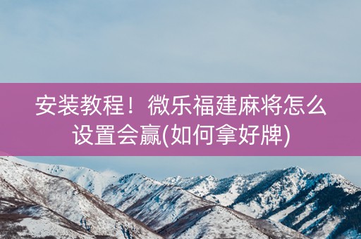 安装教程！微乐福建麻将怎么设置会赢(如何拿好牌)