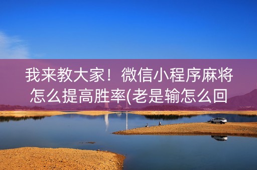 我来教大家！微信小程序麻将怎么提高胜率(老是输怎么回事)