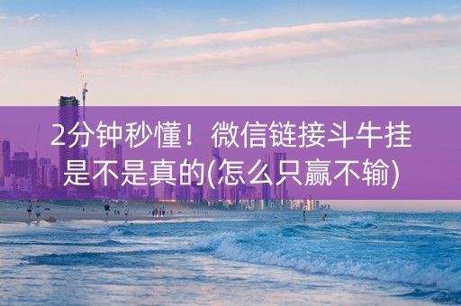 2分钟秒懂！微信链接斗牛挂是不是真的(怎么只赢不输)