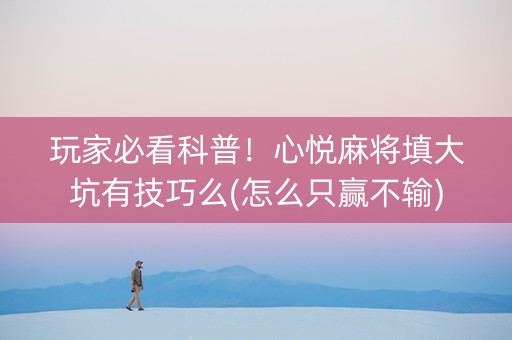 玩家必看科普！心悦麻将填大坑有技巧么(怎么只赢不输)