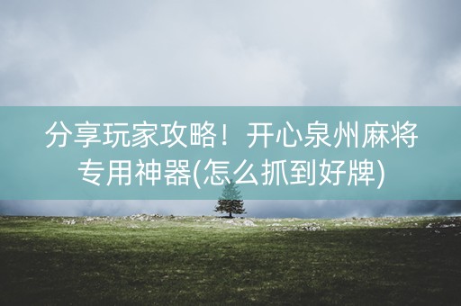 分享玩家攻略！开心泉州麻将专用神器(怎么抓到好牌)