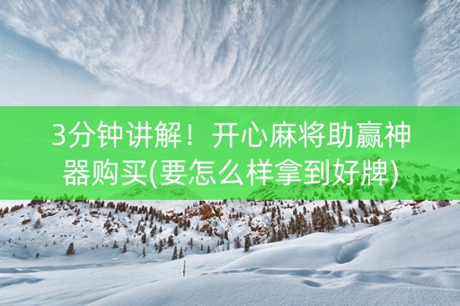 3分钟讲解！开心麻将助赢神器购买(要怎么样拿到好牌)