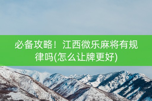 必备攻略！江西微乐麻将有规律吗(怎么让牌更好)
