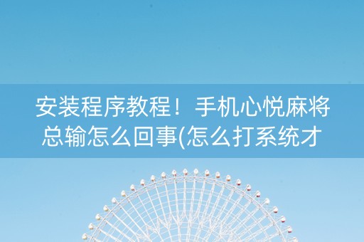 安装程序教程！手机心悦麻将总输怎么回事(怎么打系统才能给好牌)