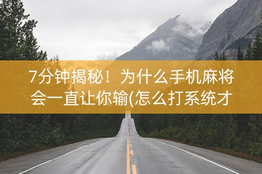 7分钟揭秘！为什么手机麻将会一直让你输(怎么打系统才能给好牌)