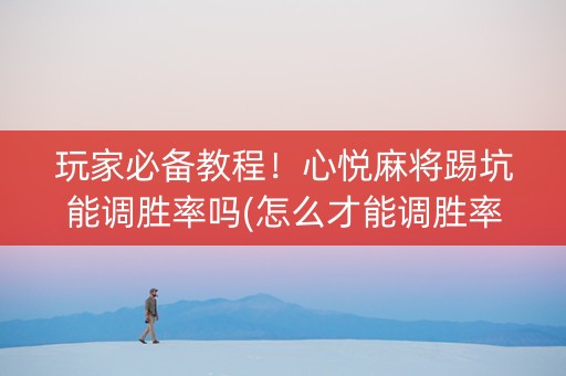 玩家必备教程！心悦麻将踢坑能调胜率吗(怎么才能调胜率)