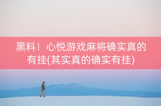 黑料！心悦游戏麻将确实真的有挂(其实真的确实有挂)