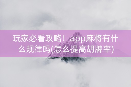 玩家必看攻略！app麻将有什么规律吗(怎么提高胡牌率)