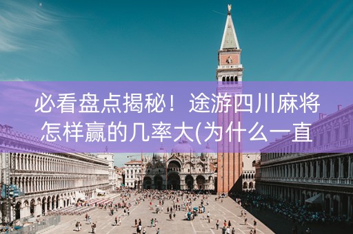 必看盘点揭秘！途游四川麻将怎样赢的几率大(为什么一直输)