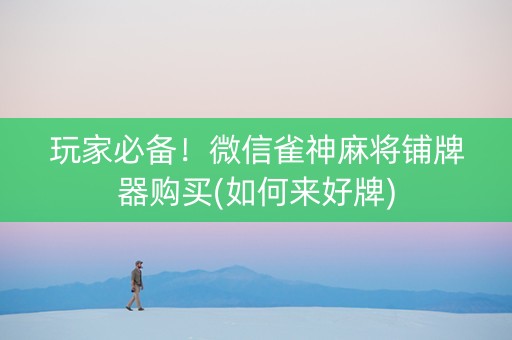 玩家必备！微信雀神麻将铺牌器购买(如何来好牌)