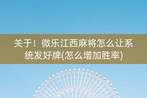 关于！微乐江西麻将怎么让系统发好牌(怎么增加胜率)