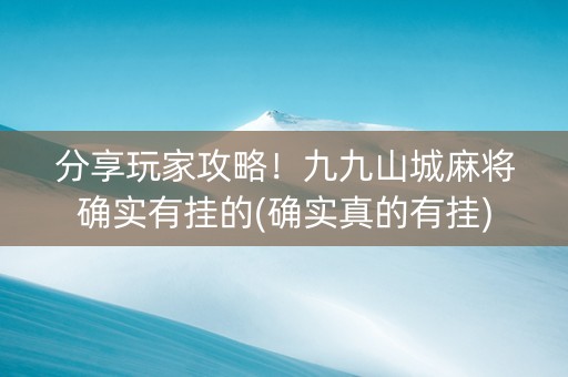 分享玩家攻略！九九山城麻将确实有挂的(确实真的有挂)