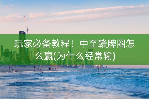 玩家必备教程！中至赣牌圈怎么赢(为什么经常输)