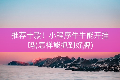 推荐十款！小程序牛牛能开挂吗(怎样能抓到好牌)