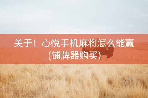关于！心悦手机麻将怎么能赢(铺牌器购买)