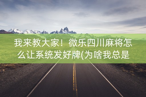 我来教大家！微乐四川麻将怎么让系统发好牌(为啥我总是输)