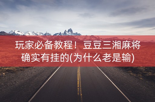 玩家必备教程！豆豆三湘麻将确实有挂的(为什么老是输)