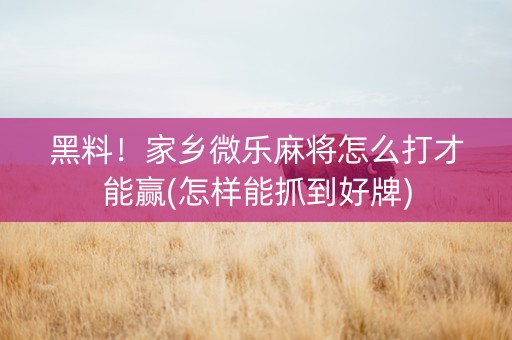 黑料！家乡微乐麻将怎么打才能赢(怎样能抓到好牌)