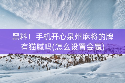 黑料！手机开心泉州麻将的牌有猫腻吗(怎么设置会赢)