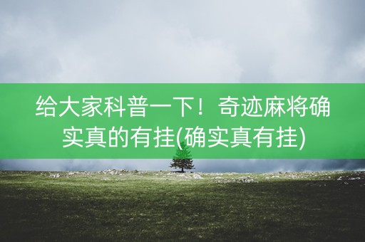 给大家科普一下！奇迹麻将确实真的有挂(确实真有挂)
