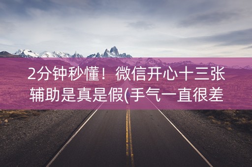 2分钟秒懂！微信开心十三张辅助是真是假(手气一直很差)