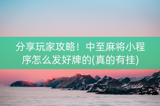 分享玩家攻略！中至麻将小程序怎么发好牌的(真的有挂)