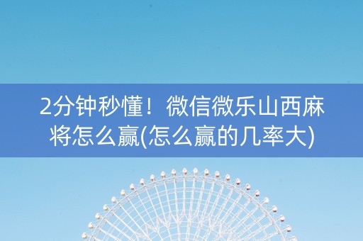 2分钟秒懂！微信微乐山西麻将怎么赢(怎么赢的几率大)