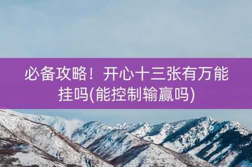 必备攻略！开心十三张有万能挂吗(能控制输赢吗)