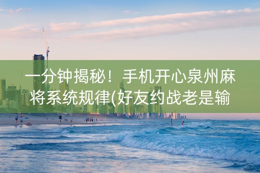 一分钟揭秘！手机开心泉州麻将系统规律(好友约战老是输)