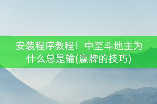 安装程序教程！中至斗地主为什么总是输(赢牌的技巧)