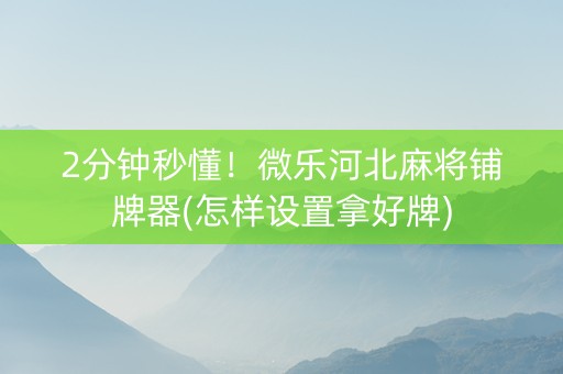 2分钟秒懂！微乐河北麻将铺牌器(怎样设置拿好牌)