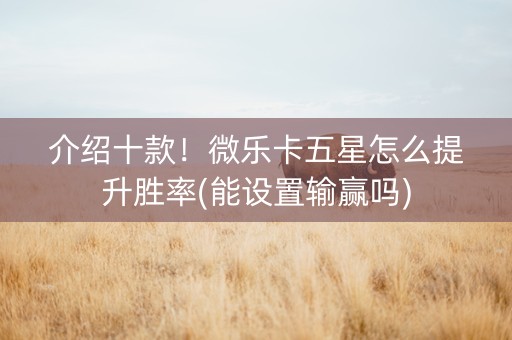 介绍十款！微乐卡五星怎么提升胜率(能设置输赢吗)