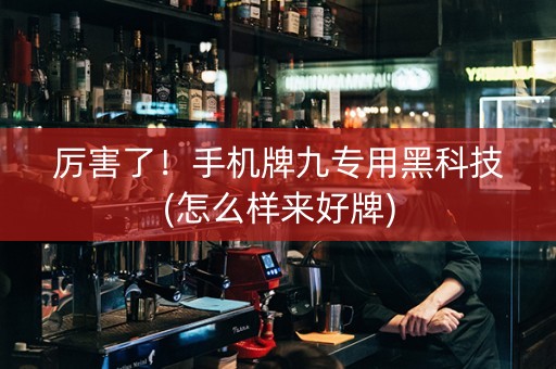 厉害了！手机牌九专用黑科技(怎么样来好牌)