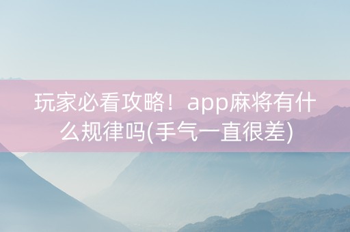 玩家必看攻略！app麻将有什么规律吗(手气一直很差)