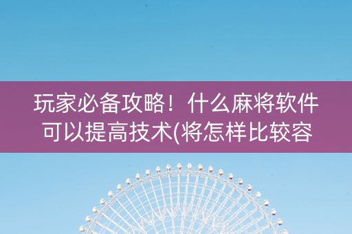 玩家必备攻略！什么麻将软件可以提高技术(将怎样比较容易赢)