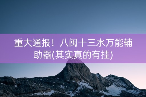 重大通报！八闽十三水万能辅助器(其实真的有挂)