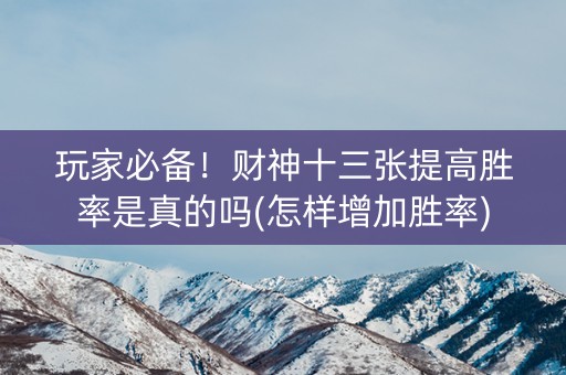 玩家必备！财神十三张提高胜率是真的吗(怎样增加胜率)