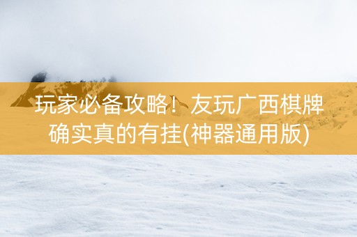 玩家必备攻略！友玩广西棋牌确实真的有挂(神器通用版)