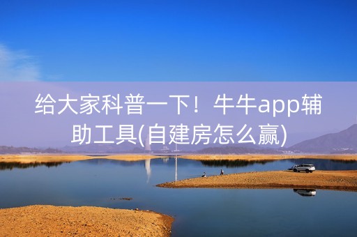 给大家科普一下！牛牛app辅助工具(自建房怎么赢)