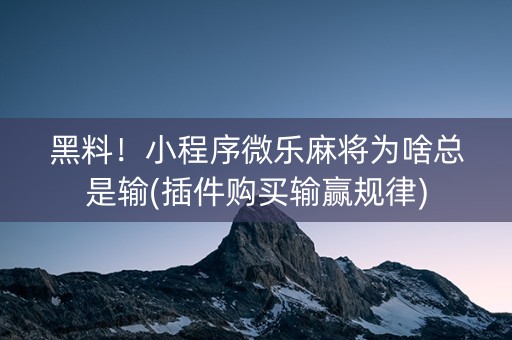 黑料！小程序微乐麻将为啥总是输(插件购买输赢规律)