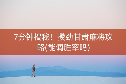 7分钟揭秘！攒劲甘肃麻将攻略(能调胜率吗)