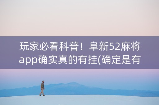 玩家必看科普！阜新52麻将app确实真的有挂(确定是有挂)