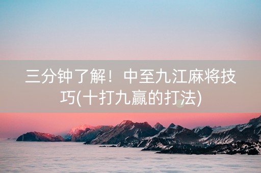 三分钟了解！中至九江麻将技巧(十打九赢的打法)