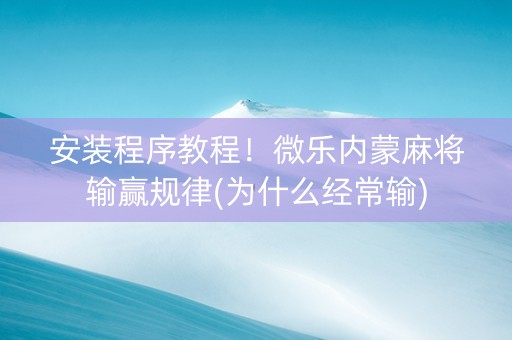 安装程序教程！微乐内蒙麻将输赢规律(为什么经常输)
