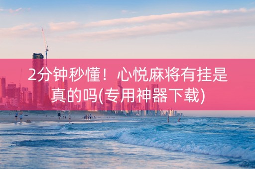 2分钟秒懂！心悦麻将有挂是真的吗(专用神器下载)
