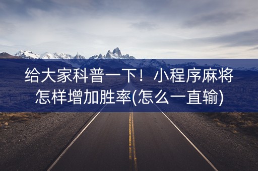 给大家科普一下！小程序麻将怎样增加胜率(怎么一直输)